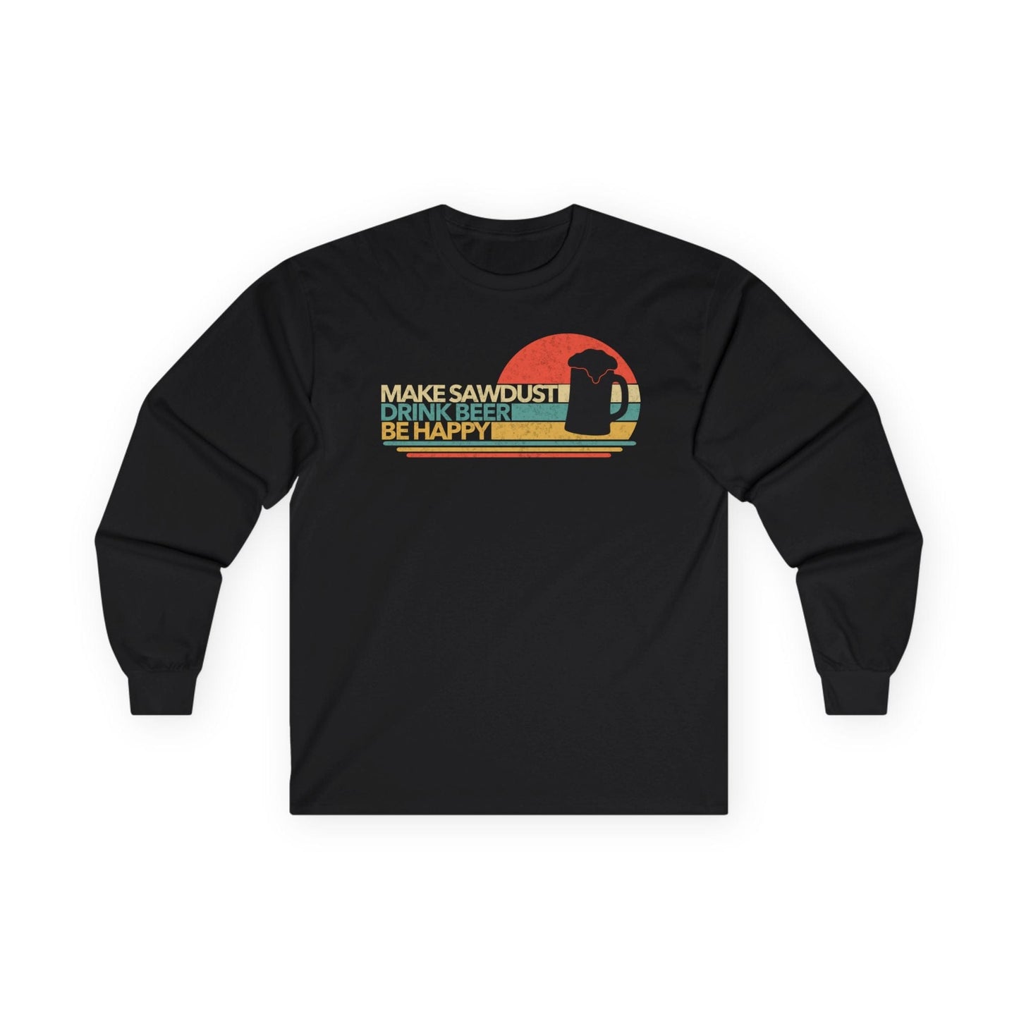 Make Sawdust, Drink Beer, Be Happy Long Sleeve Tee