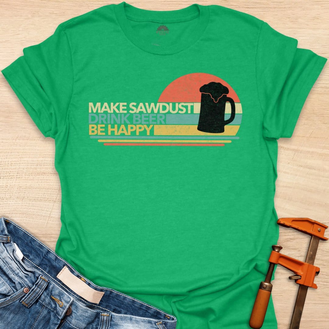 Make Sawdust, Drink Beer, Be Happy