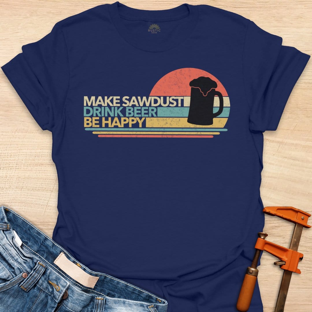 Make Sawdust, Drink Beer, Be Happy