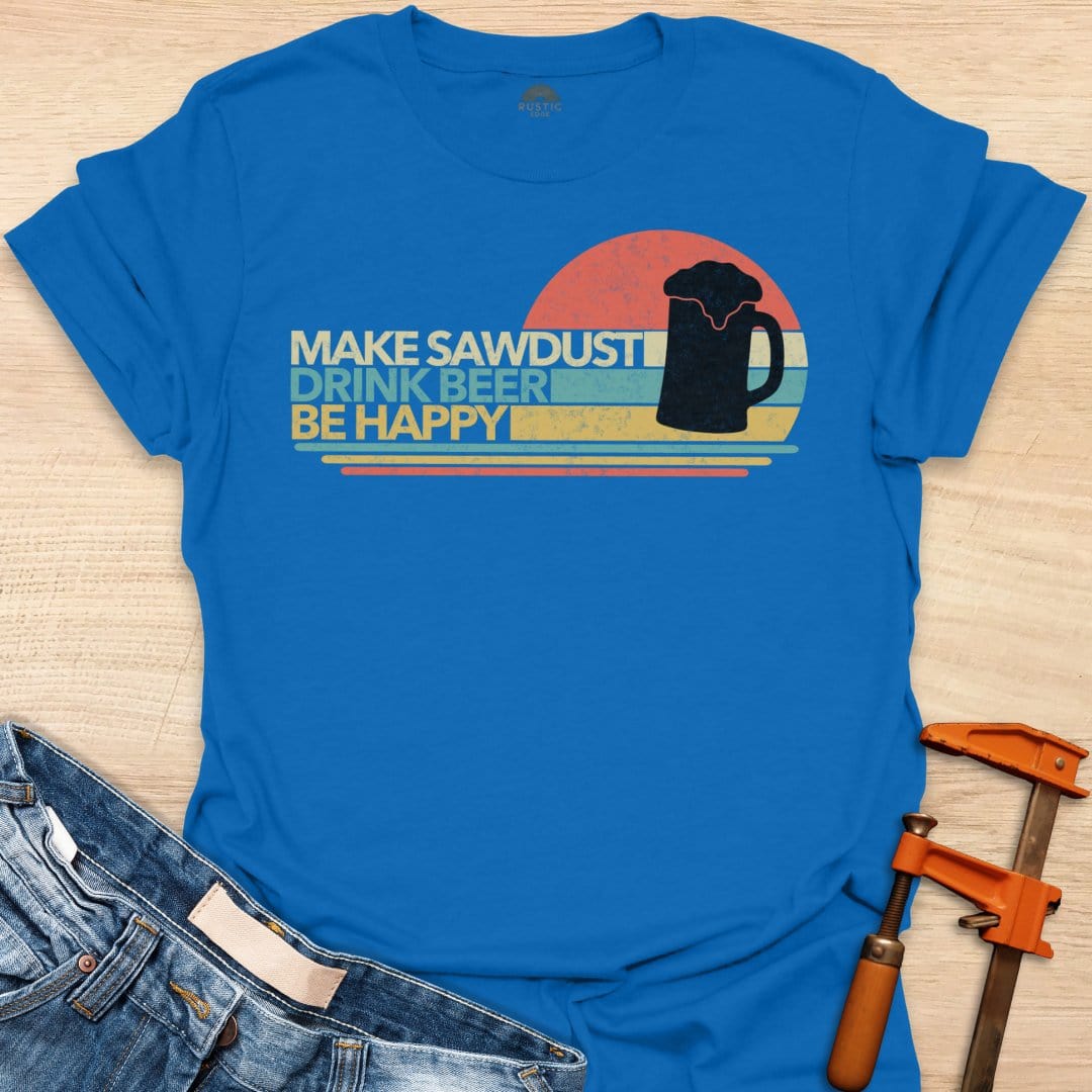 Make Sawdust, Drink Beer, Be Happy