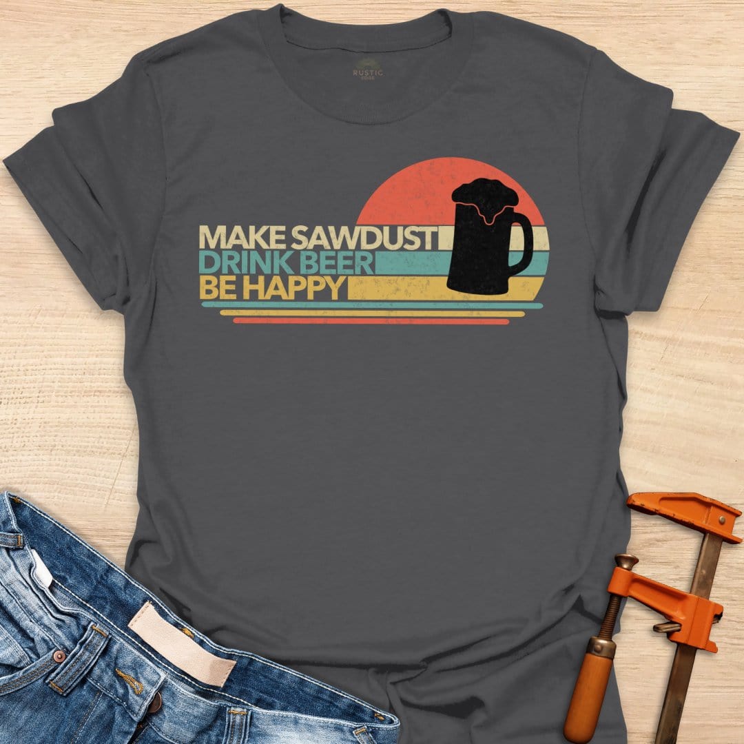 Make Sawdust, Drink Beer, Be Happy