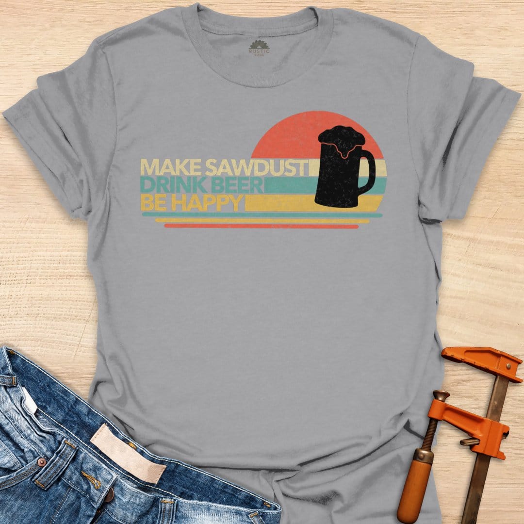 Make Sawdust, Drink Beer, Be Happy