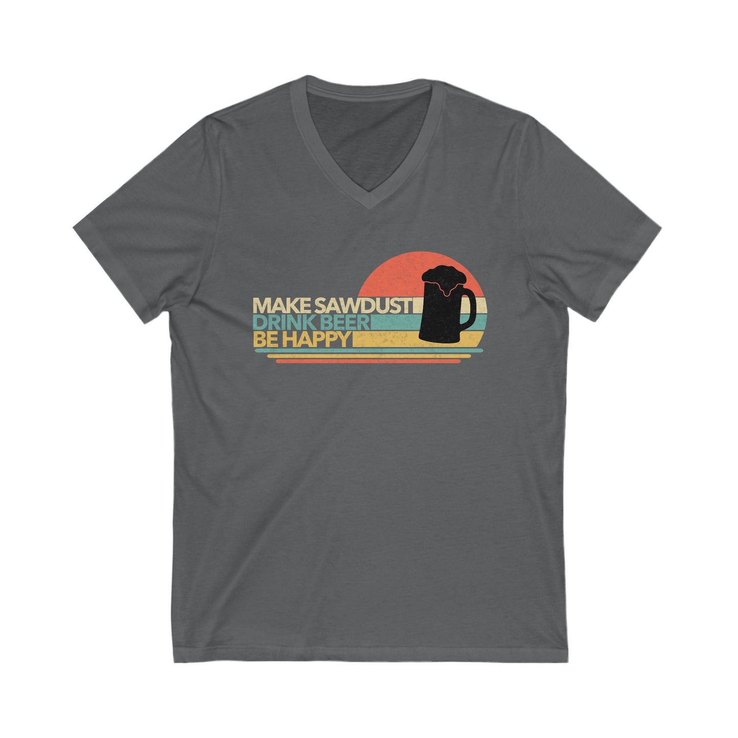 Make Sawdust, Drink Beer, Be Happy V-Neck