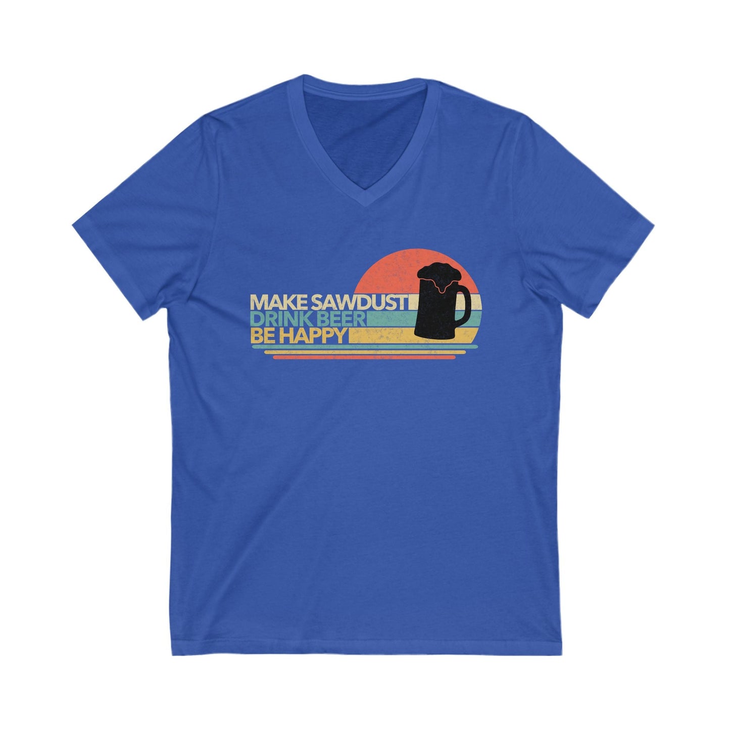 Make Sawdust, Drink Beer, Be Happy V-Neck
