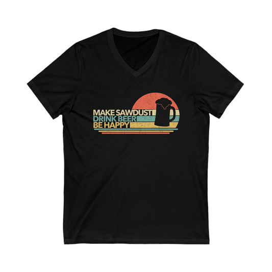 Make Sawdust, Drink Beer, Be Happy V-Neck