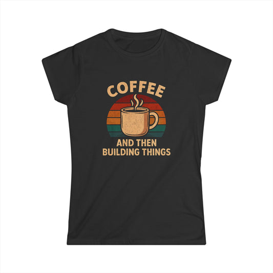 Coffee and then Build Things Women Tee