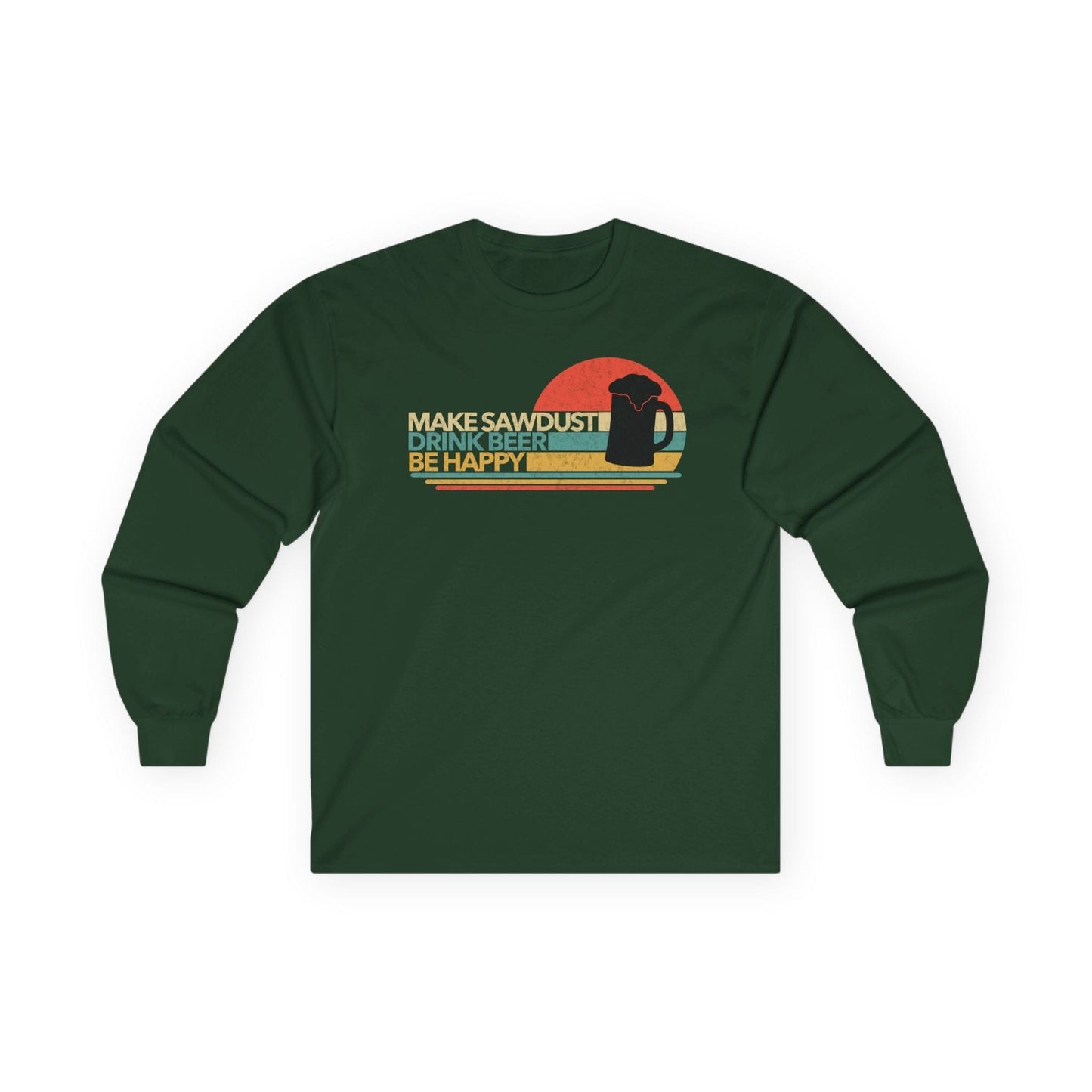 Make Sawdust, Drink Beer, Be Happy Long Sleeve Tee