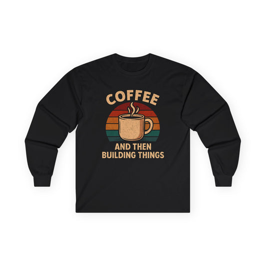 Coffee and then Build Things Long Sleeve Tee