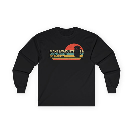 Make Sawdust, Drink Beer, Be Happy Long Sleeve Tee