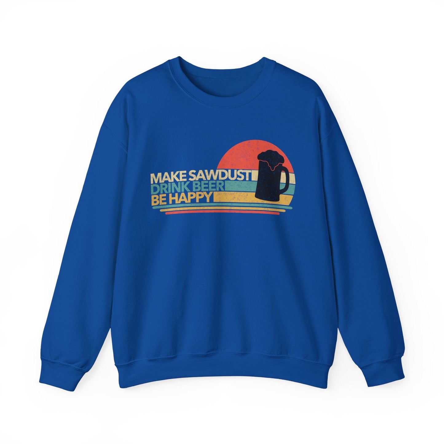 Make Sawdust, Drink Beer, Be Happy Crew Neck