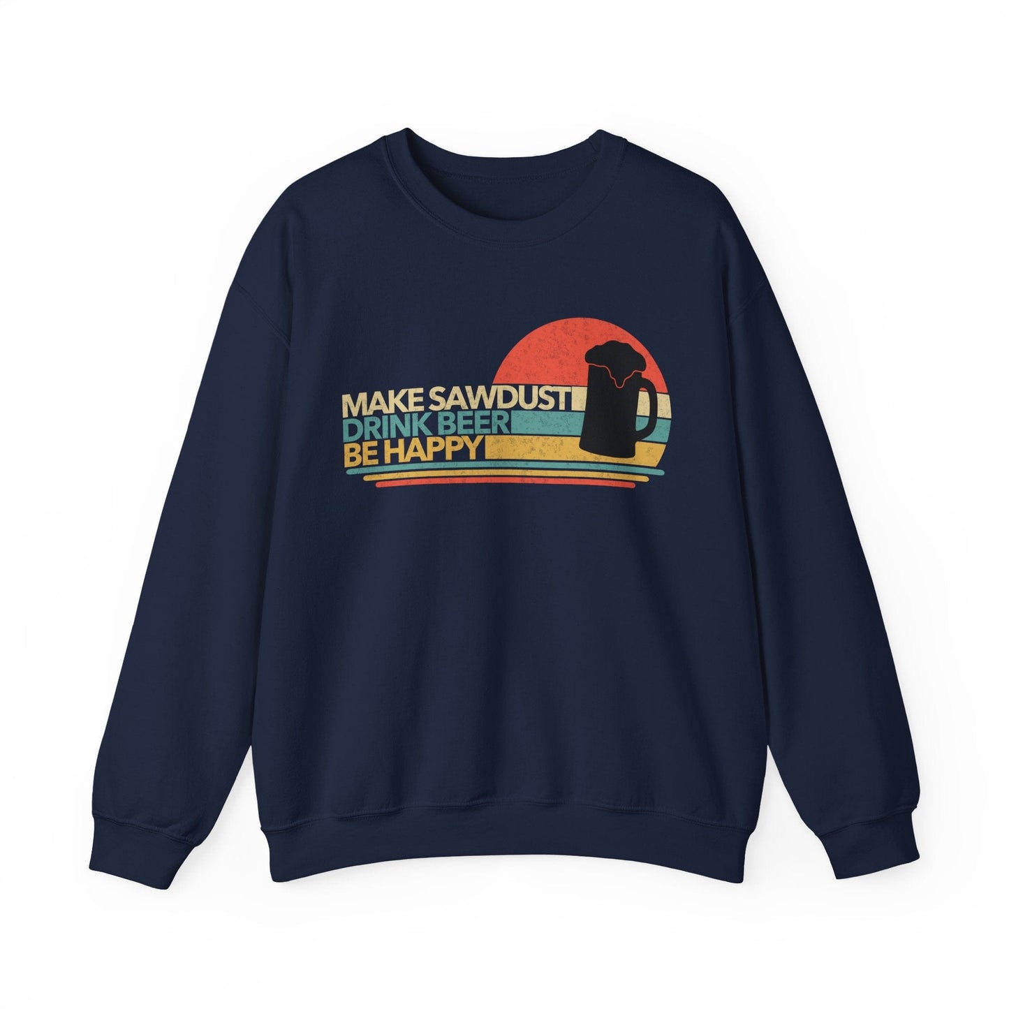 Make Sawdust, Drink Beer, Be Happy Crew Neck