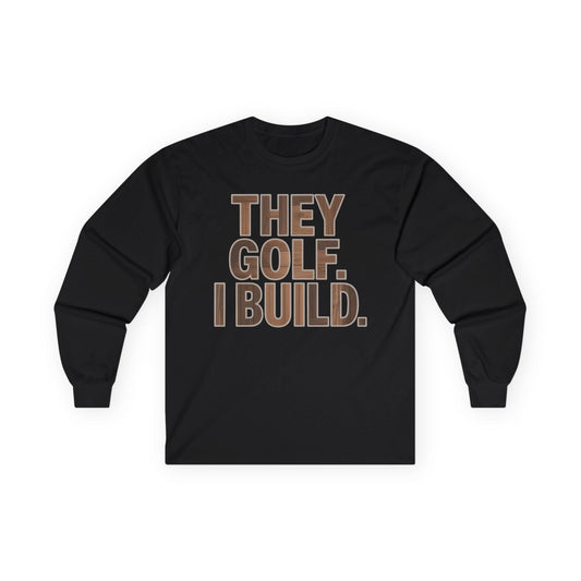 They Golf. I Build. Long Sleeve