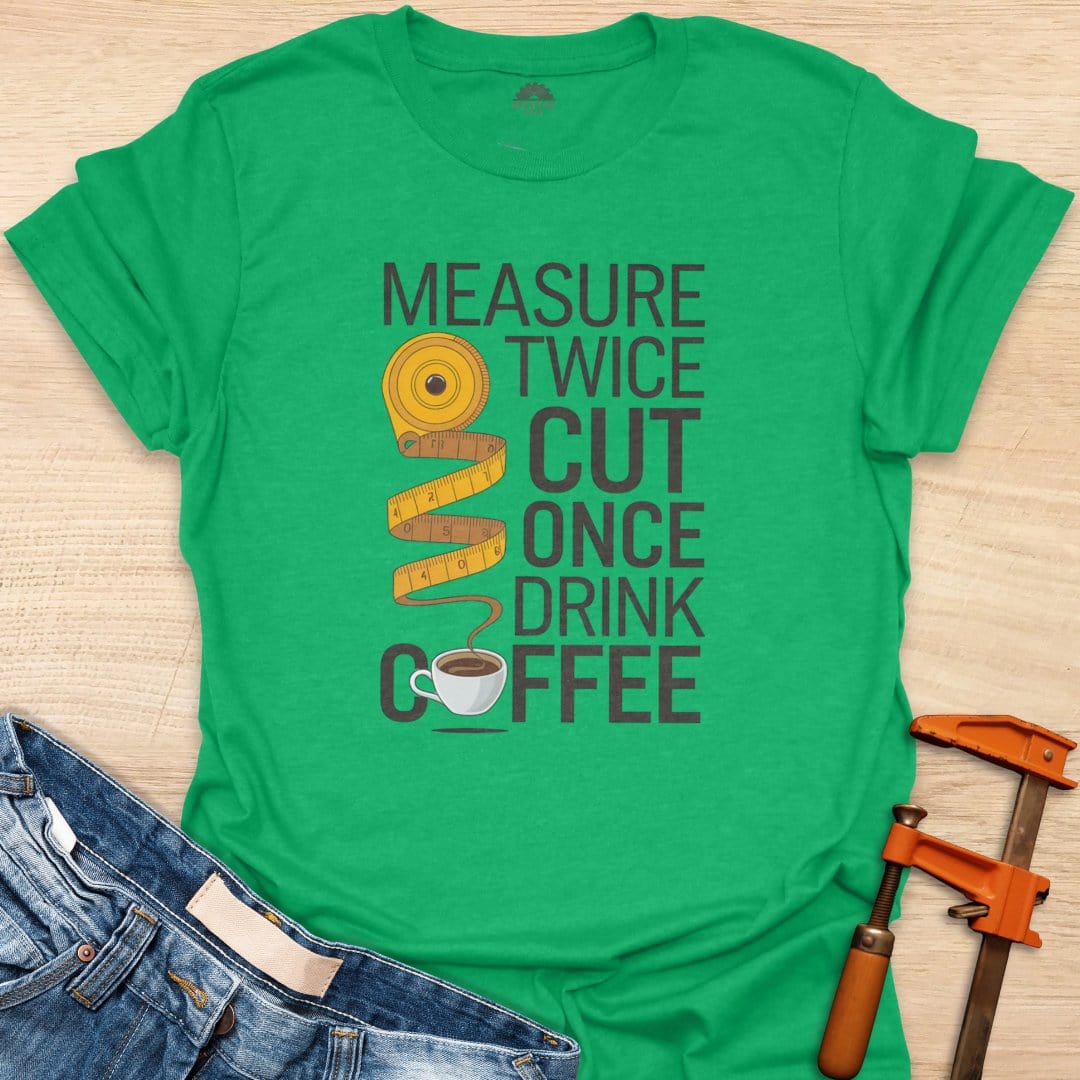 Measure Twice Cut Once Drink Coffee