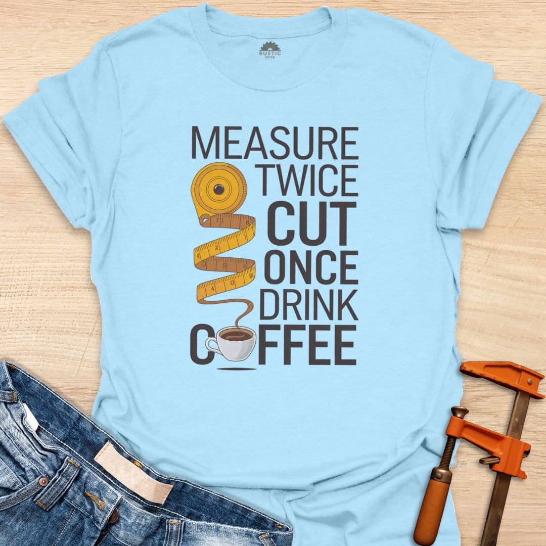 Measure Twice Cut Once Drink Coffee