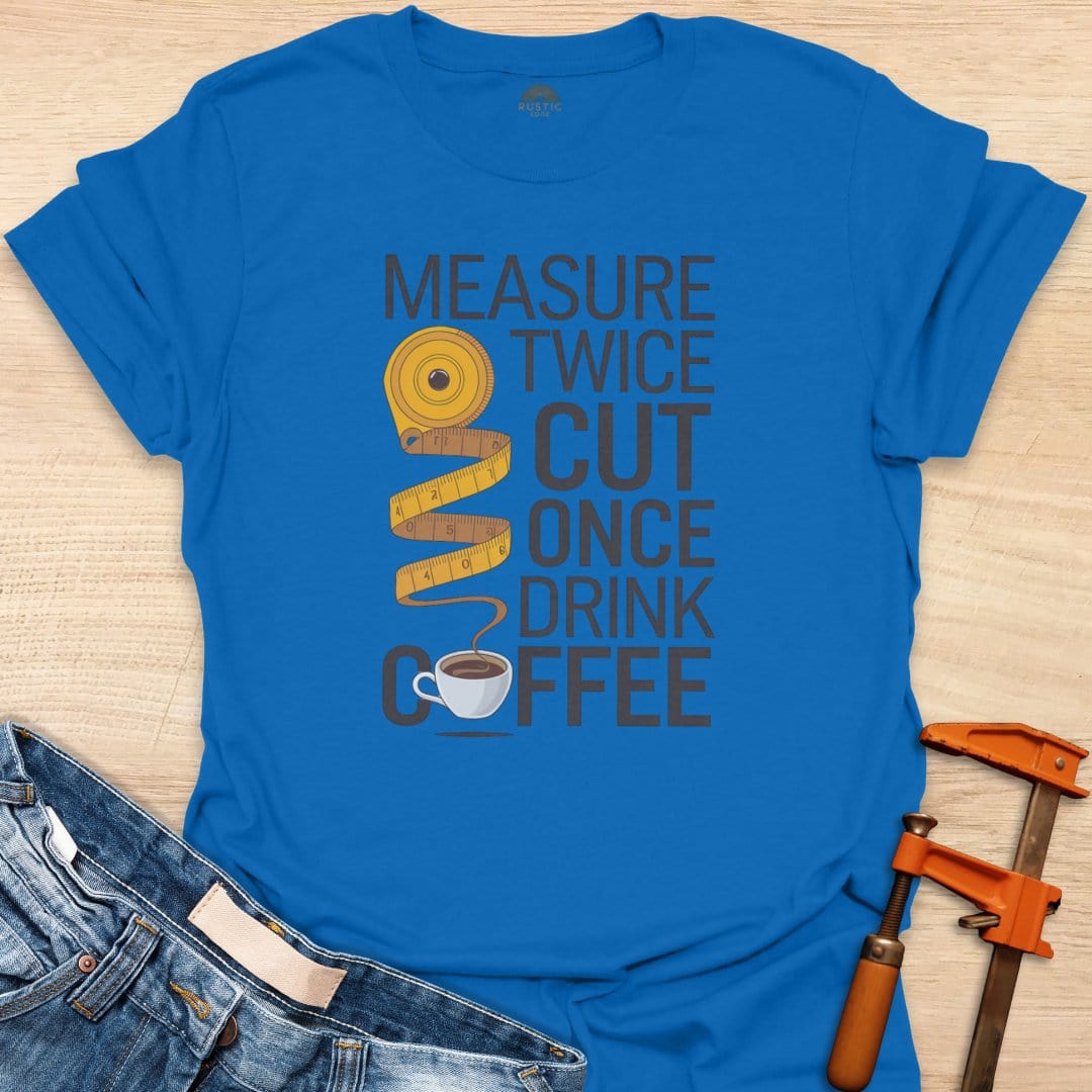 Measure Twice Cut Once Drink Coffee