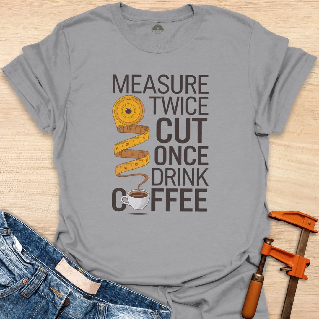 Measure Twice Cut Once Drink Coffee