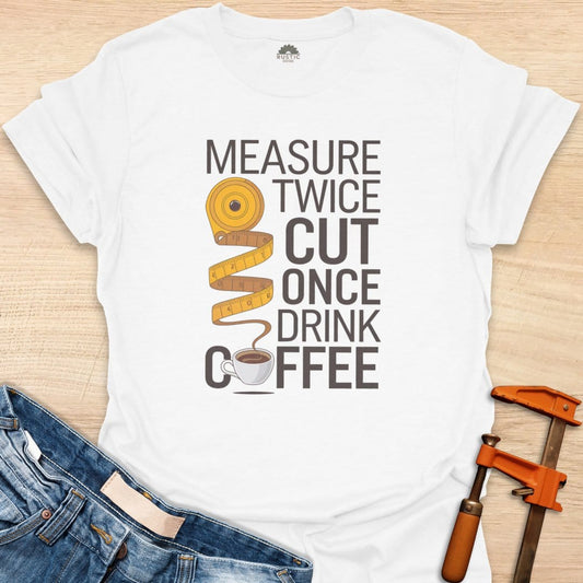 Measure Twice Cut Once Drink Coffee